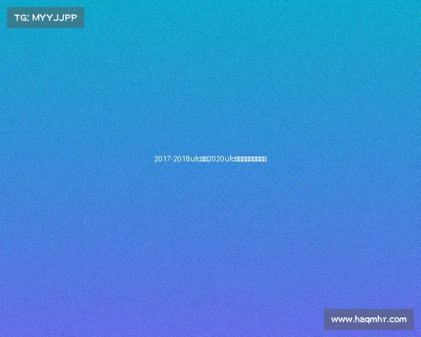 2017-2018ufc赛事2020ufc最新一期比赛完整版